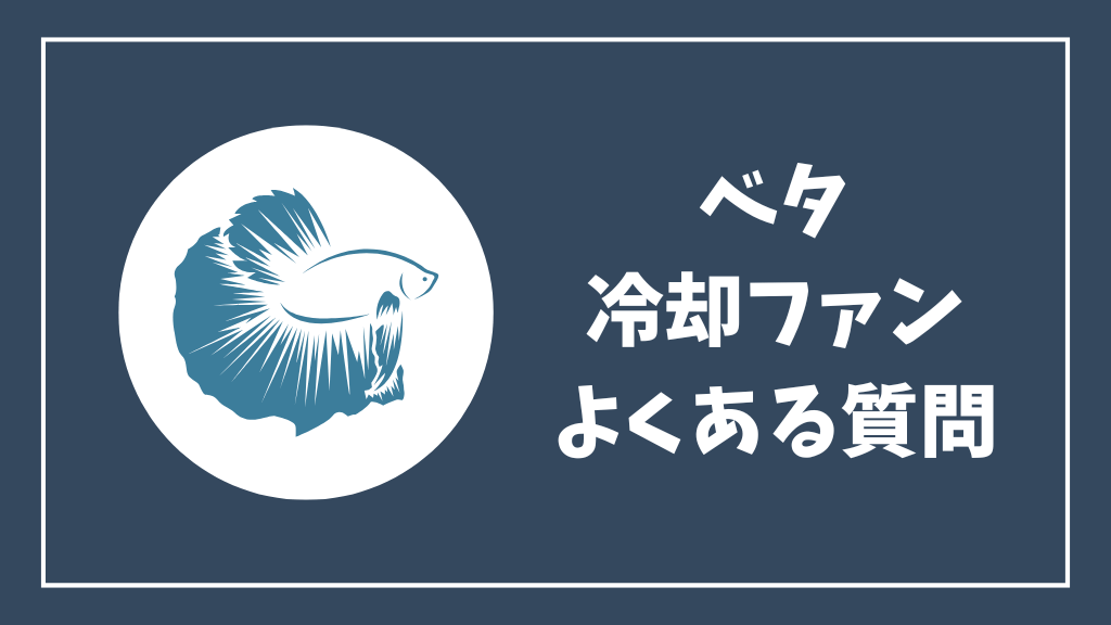 ベタの冷却ファンのよくある質問