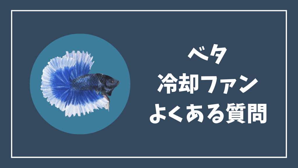 ベタの冷却ファンのよくある質問