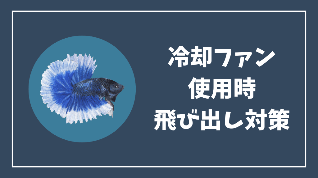 冷却ファン使用時のベタの飛び出し対策